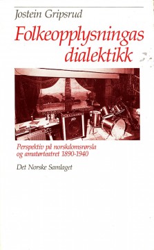 Jostein Gripsrud: Folkeopplysningens dialektikk - Perspektiv på norskdomsrørsla og amatørteatret 1890-1940