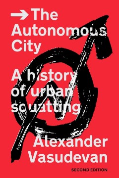 Alexander Vasudevan: The Autonomous City - A History of Urban Squatting