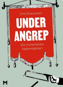 Emil Øversveen: Under angrep - Slik motarbeides fagbevegelsen