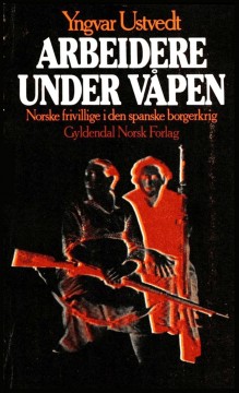 Yngvar Ustvedt: Arbeidere under våpen - Norske frivillige i den spanske borgerkrig