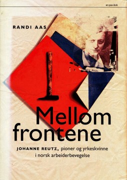 Randi Aas: Mellom frontene - Johanne Reutz - Pioner og yrkeskvinne i norsk arbeiderbevegelse