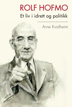 Arne Kvalheim: Rolf Hofmo - Et liv i idrett og politikk