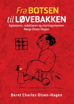 Bernt Charles Olsen-Hagen: Fra Botsen til Løvebakken - Agitatoren, redaktøren og stortingsmannen Børge Olsen-Hagen