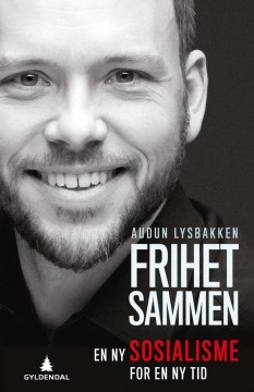 Audun Lysbakken: Frihet sammen - En ny sosialisme for en ny tid