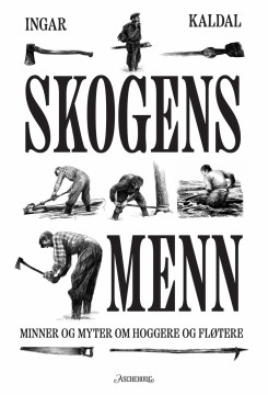 Ingar Kaldal: Skogens menn - Minner og myter om hoggere og fløtere