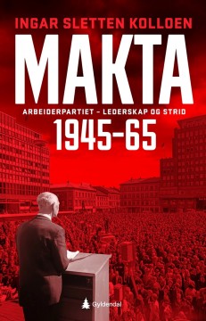 Ingar Sletten Kolloen: Makta - Ap-statens fødsel, vekst og fall 1945–65