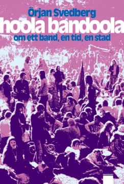 Örjan Svedberg: Hoola Bandoola - Om ett band, en tid, en stad