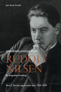 Jon Arne Corell: Rudolf Nilsen - Arbeiderklassens poet - Bind II: Nå drar jeg til andre byer 1923-1929