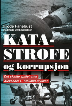 Frode Fanebust: Katastrofe og korrupsjon - Det skjulte spillet etter Alexander L. Kielland-ulykken